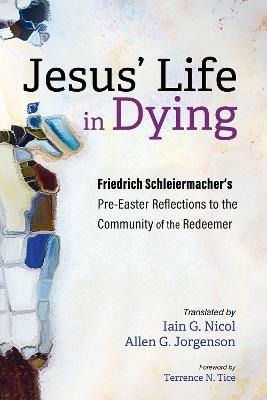 Jesus' Life in Dying: Friedrich Schleiermacher's Pre-Easter Reflections to the Community of the Redeemer - Friedrich Schleiermacher - cover
