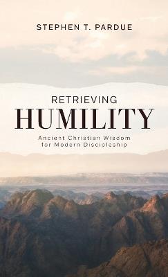 Retrieving Humility: Ancient Christian Wisdom for Modern Discipleship - Stephen T Pardue - cover