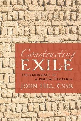 Constructing Exile: The Emergence of a Biblical Paradigm - John Hill - cover