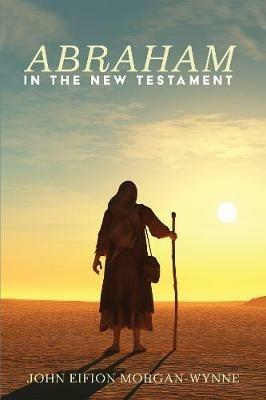 Abraham in the New Testament - John Eifion Morgan-Wynne - cover