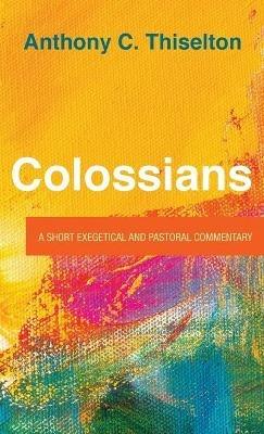 Colossians: A Short Exegetical and Pastoral Commentary - Anthony C Thiselton - cover