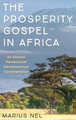 The Prosperity Gospel in Africa: An African Pentecostal Hermeneutical Consideration - Marius Nel - cover