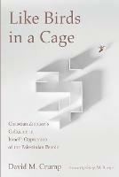 Like Birds in a Cage: Christian Zionism's Collusion in Israel's Oppression of the Palestinian People - David M Crump - cover