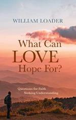What Can Love Hope For?: Questions for Faith Seeking Understanding