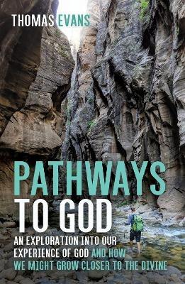 Pathways to God: An Exploration Into Our Experience of God and How We Might Grow Closer to the Divine - Thomas Evans - cover