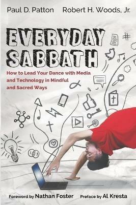 Everyday Sabbath: How to Lead Your Dance with Media and Technology in Mindful and Sacred Ways - Paul D Patton,Robert H Woods - cover
