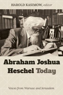 Abraham Joshua Heschel Today: Voices from Warsaw and Jerusalem - Harold Kasimow - cover