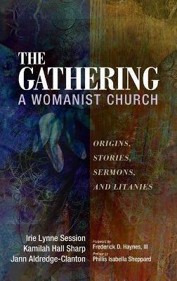 The Gathering, a Womanist Church: Origins, Stories, Sermons, and Litanies - Irie Lynne Session,Kamilah Hall Sharp,Jann Aldredge-Clanton - cover
