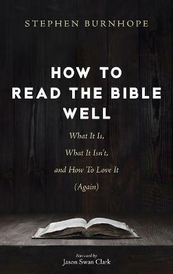 How to Read the Bible Well: What It Is, What It Isn't, and How to Love It (Again) - Stephen Burnhope - cover