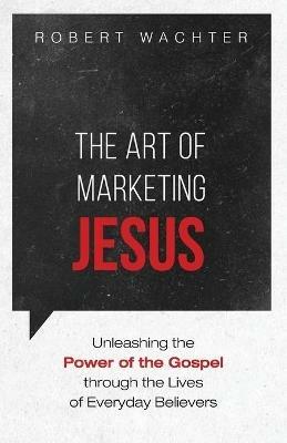 The Art of Marketing Jesus - Robert Wachter - cover