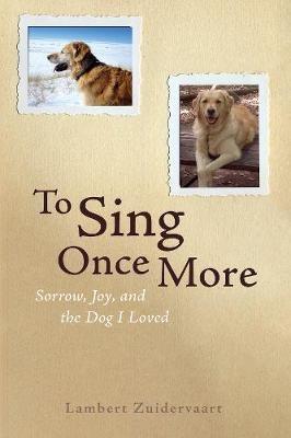 To Sing Once More: Sorrow, Joy, and the Dog I Loved - Lambert Zuidervaart - cover
