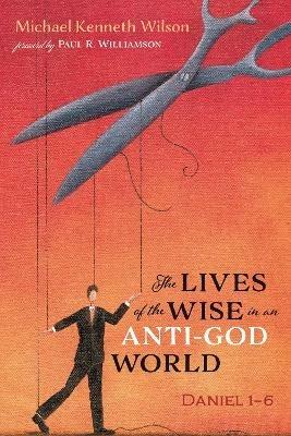 The Lives of the Wise in an Anti-God World - Michael Kenneth Wilson - cover