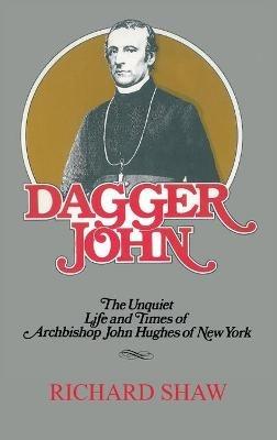 Dagger John: The Unquiet Life and Times of Archbishop John Hughes of New York - Richard Shaw - cover