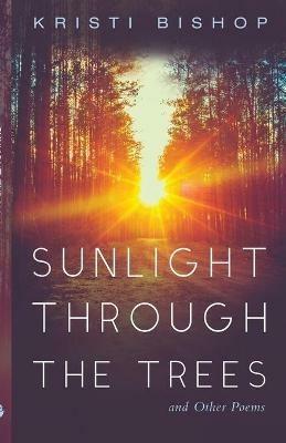 Sunlight Through the Trees and Other Poems - Kristi Bishop - cover