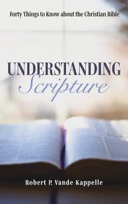 Understanding Scripture: Forty Things to Know about the Christian Bible - Robert P Vande Kappelle - cover