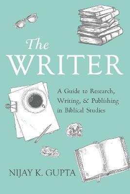 The Writer: A Guide to Research, Writing, and Publishing in Biblical Studies - Nijay K Gupta - cover