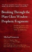 Breaking Through the Plate Glass Window--Prophetic Fragments: On Doing Justice and Loving Kindness in a Time of Reckoning - Michael Granzen - cover