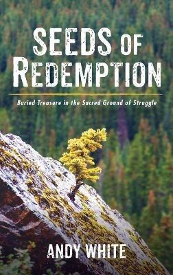 Seeds of Redemption: Buried Treasure in the Sacred Ground of Struggle - Andy White - cover