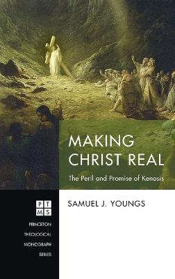 Making Christ Real: The Peril and Promise of Kenosis - Samuel J Youngs - cover