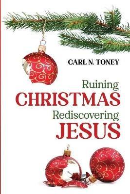 Ruining Christmas-Rediscovering Jesus - Carl N Toney - cover