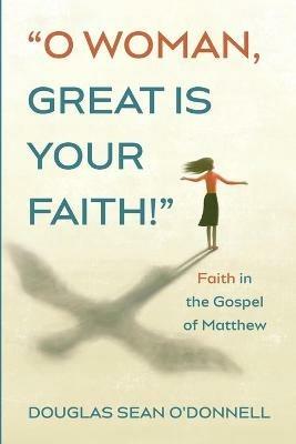 O Woman, Great is Your Faith! - Douglas Sean O'Donnell - cover