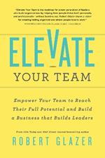 Elevate Your Team: Push Beyond Your Leadership Limits to Unlock Success in Yourself and Others