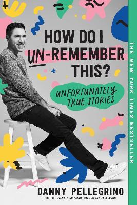 How Do I Un-Remember This?: Unfortunately True Stories - Danny Pellegrino - cover