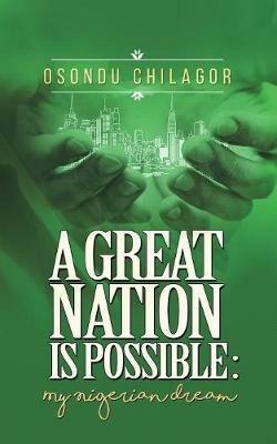 A Great Nation Is Possible: My Nigerian Dream - Osondu Chilagor - cover