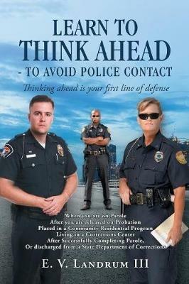 Learn to Think Ahead-To Avoid Police Contact: Thinking Ahead Is Your First Line of Defense - E V Landrum - cover