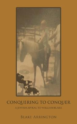 Conquering to Conquer: A Jewish Appeal to William Blake - Blake Arrington - cover