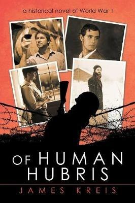 Of Human Hubris: A Historical Novel of World War 1 - James Kreis - cover