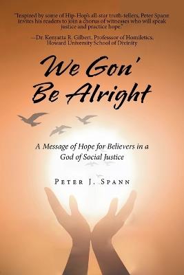 We Gon' Be Alright: A Message of Hope for Believers in a God of Social Justice - Peter J Spann - cover