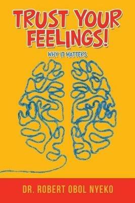 Trust Your Feelings!: Why It Matters - Robert Obol Nyeko - cover