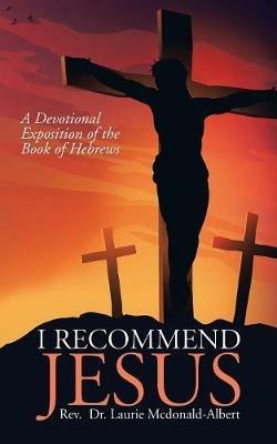 I Recommend Jesus: A Devotional Exposition of the Book of Hebrews - Laurie McDonald-Albert - cover