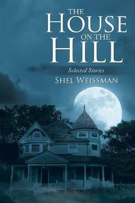 The House on the Hill: Selected Stories - Shel Weissman - cover