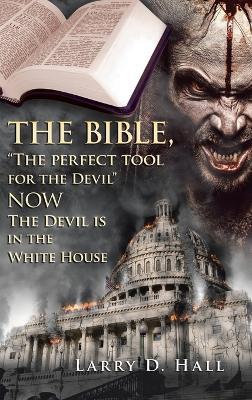 The Bible, "The Perfect Tool for the Devil" Now the Devil Is in the White House - Larry D Hall - cover