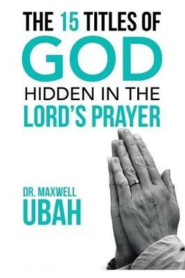 The 15 Titles of God Hidden in the Lord's Prayer - Maxwell Ubah - cover