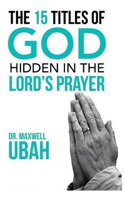 The 15 Titles of God Hidden in the Lord's Prayer - Maxwell Ubah - cover