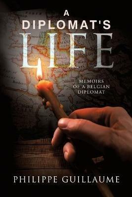 A Diplomat's Life: Memoirs of a Belgian Diplomat - Philippe Guillaume - cover