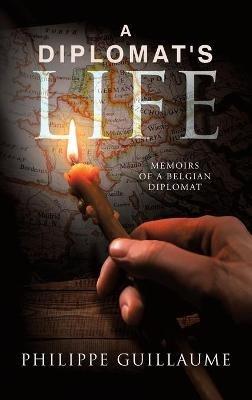 A Diplomat's Life: Memoirs of a Belgian Diplomat - Philippe Guillaume - cover