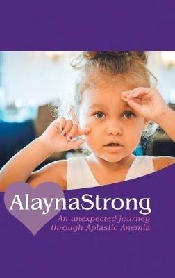 Alaynastrong: An Unexpected Journey Through Aplastic Anemia - Ashley Numbers - cover