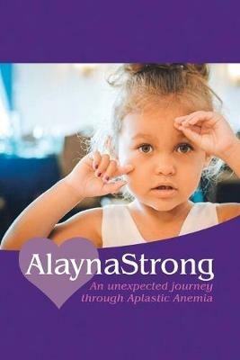 Alaynastrong: An Unexpected Journey Through Aplastic Anemia - Ashley Numbers - cover