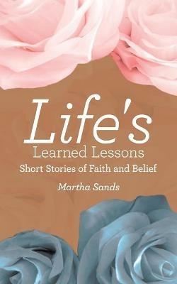 Life's Learned Lessons: Short Stories of Faith and Belief - Martha Sands - cover