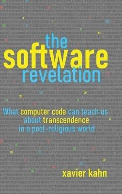 The Software Revelation: What Computer Code Can Teach Us About Transcendence in a Post-Religious World - Xavier Kahn - cover