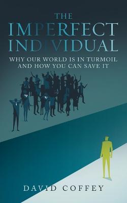 The Imperfect Individual: Why Our World Is in Turmoil and How You Can Save It - David Coffey - cover
