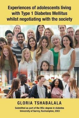 Experiences of Adolescents Living with Type 1 Diabetes Mellitus Whilst Negotiating with the Society - Gloria Tshabalala - cover