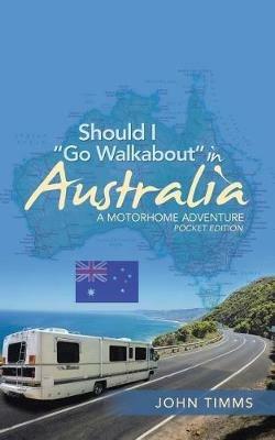 Should I Go Walkabout in Australia: A Motorhome Adventure - John Timms - cover