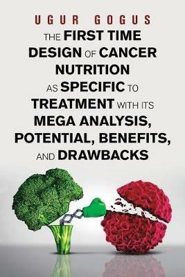 The First Time Design of Cancer Nutrition as Specific to Treatment with Its Mega Analysis, Potential, Benefits, and Drawbacks - Ugur Gogus - cover