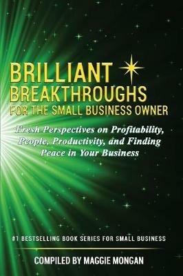 Brilliant Breakthroughs for the Small Business Owner: Fresh Perspectives on Profitability, People, Productivity, and Finding Peace in Your Business - Maggie Mongan,Becky Norwood,Kelly E Andrew - cover