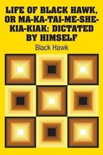 Life of Black Hawk, or Ma-ka-tai-me-she-kia-kiak: Dictated by Himself